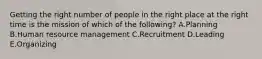 Getting the right number of people in the right place at the right time is the mission of which of the​ following? A.Planning B.Human resource management C.Recruitment D.Leading E.Organizing