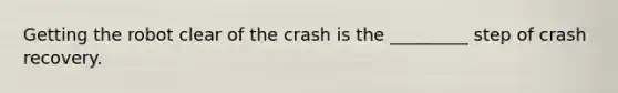 Getting the robot clear of the crash i​s the _________ step of crash recovery.