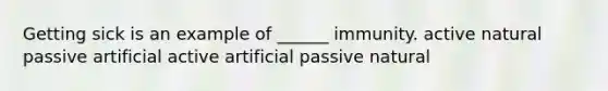 Getting sick is an example of ______ immunity. active natural passive artificial active artificial passive natural