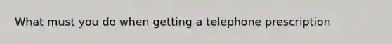 What must you do when getting a telephone prescription