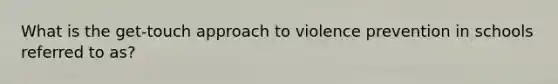 What is the get-touch approach to violence prevention in schools referred to as?