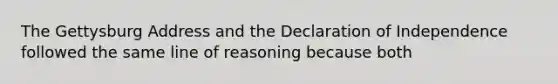 The Gettysburg Address and the Declaration of Independence followed the same line of reasoning because both