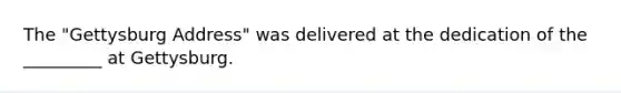 The "Gettysburg Address" was delivered at the dedication of the _________ at Gettysburg.
