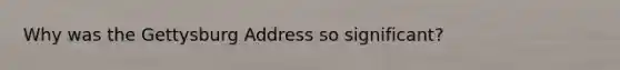 Why was the Gettysburg Address so significant?