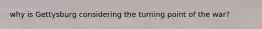 why is Gettysburg considering the turning point of the war?