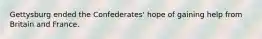 Gettysburg ended the Confederates' hope of gaining help from Britain and France.