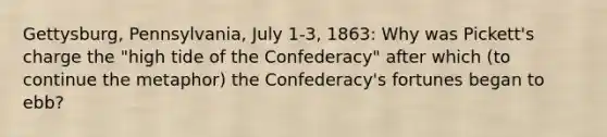 Gettysburg, Pennsylvania, July 1-3, 1863: Why was Pickett's charge the "high tide of the Confederacy" after which (to continue the metaphor) the Confederacy's fortunes began to ebb?