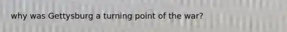 why was Gettysburg a turning point of the war?