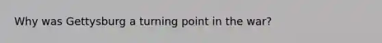 Why was Gettysburg a turning point in the war?