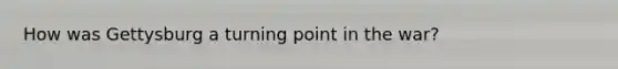 How was Gettysburg a turning point in the war?