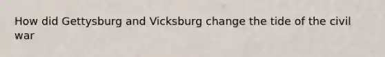 How did Gettysburg and Vicksburg change the tide of the civil war