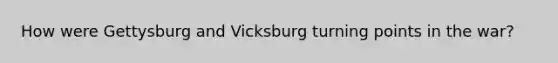 How were Gettysburg and Vicksburg turning points in the war?