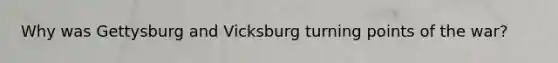 Why was Gettysburg and Vicksburg turning points of the war?