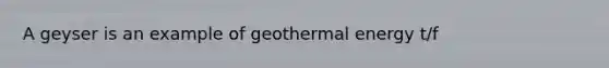 A geyser is an example of <a href='https://www.questionai.com/knowledge/k0ByJmKmtu-geothermal-energy' class='anchor-knowledge'>geothermal energy</a> t/f