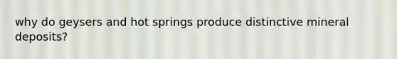 why do geysers and hot springs produce distinctive mineral deposits?