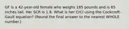 GF is a 42-year-old female who weighs 185 pounds and is 65 inches tall. Her SCR is 1.8. What is her CrCl using the Cockcroft-Gault equation? (Round the final answer to the nearest WHOLE number.)