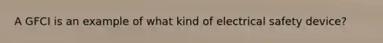 A GFCI is an example of what kind of electrical safety device?