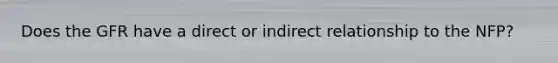 Does the GFR have a direct or indirect relationship to the NFP?