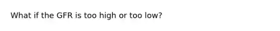 What if the GFR is too high or too low?
