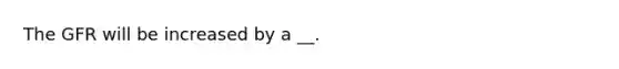 The GFR will be increased by a __.