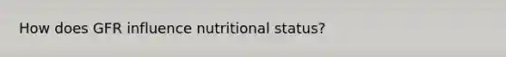 How does GFR influence nutritional status?