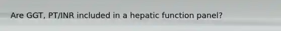 Are GGT, PT/INR included in a hepatic function panel?