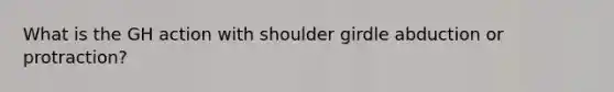 What is the GH action with shoulder girdle abduction or protraction?