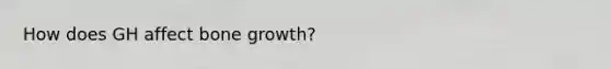 How does GH affect <a href='https://www.questionai.com/knowledge/ki4t7AlC39-bone-growth' class='anchor-knowledge'>bone growth</a>?