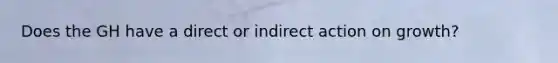 Does the GH have a direct or indirect action on growth?