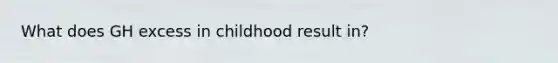 What does GH excess in childhood result in?