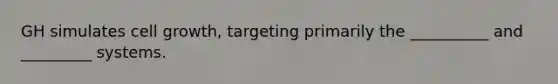 GH simulates cell growth, targeting primarily the __________ and _________ systems.