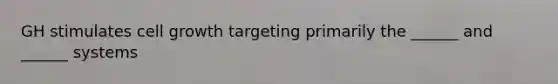 GH stimulates cell growth targeting primarily the ______ and ______ systems