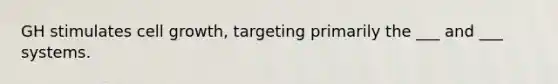 GH stimulates cell growth, targeting primarily the ___ and ___ systems.