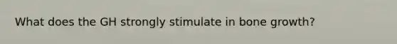What does the GH strongly stimulate in bone growth?