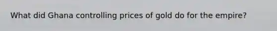 What did Ghana controlling prices of gold do for the empire?