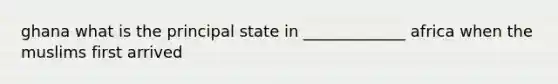 ghana what is the principal state in _____________ africa when the muslims first arrived