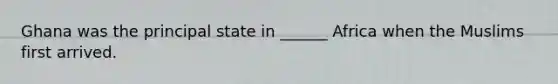 Ghana was the principal state in ______ Africa when the Muslims first arrived.