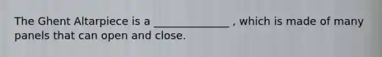 The Ghent Altarpiece is a ______________ , which is made of many panels that can open and close.