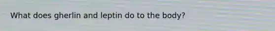 What does gherlin and leptin do to the body?
