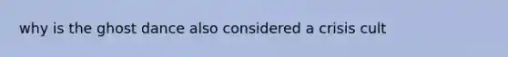 why is the ghost dance also considered a crisis cult