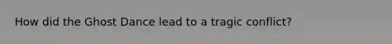 How did the Ghost Dance lead to a tragic conflict?