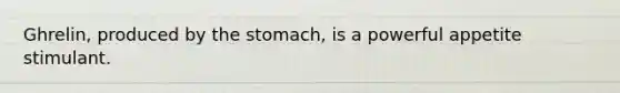 Ghrelin, produced by the stomach, is a powerful appetite stimulant.