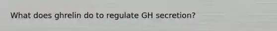 What does ghrelin do to regulate GH secretion?