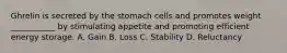 Ghrelin is secreted by the stomach cells and promotes weight ___________ by stimulating appetite and promoting efficient energy storage. A. Gain B. Loss C. Stability D. Reluctancy