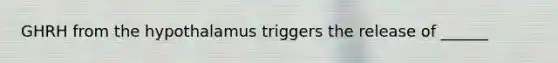 GHRH from the hypothalamus triggers the release of ______