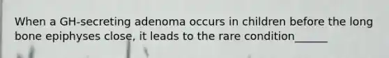 When a GH-secreting adenoma occurs in children before the long bone epiphyses close, it leads to the rare condition______