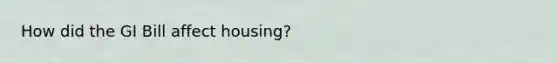 How did the GI Bill affect housing?