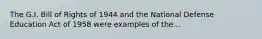 The G.I. Bill of Rights of 1944 and the National Defense Education Act of 1958 were examples of the...