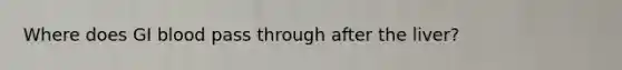 Where does GI blood pass through after the liver?