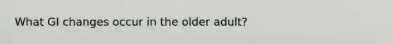 What GI changes occur in the older adult?